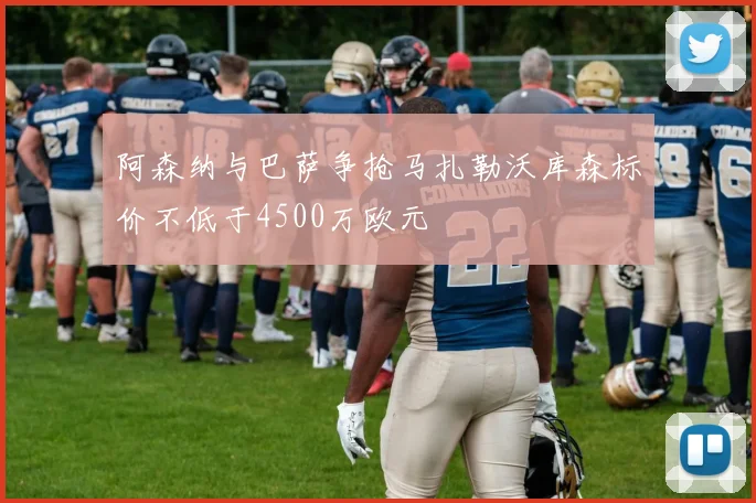 阿森纳与巴萨争抢马扎勒沃库森标价不低于4500万欧元
