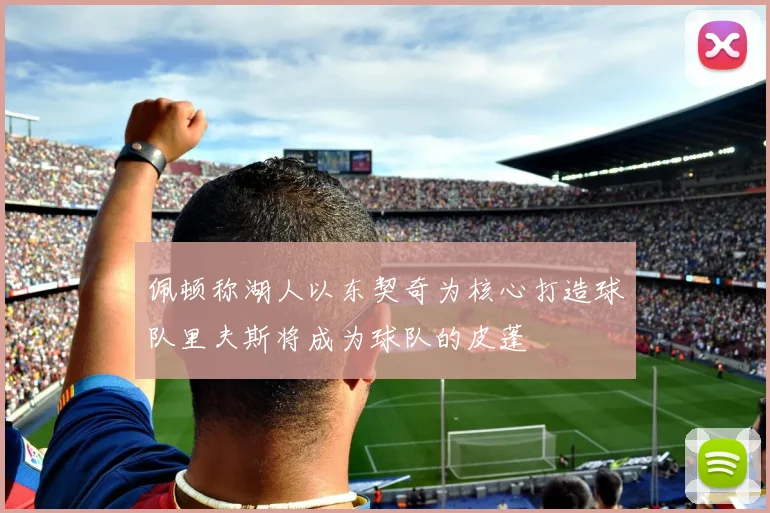 佩顿称湖人以东契奇为核心打造球队里夫斯将成为球队的皮蓬