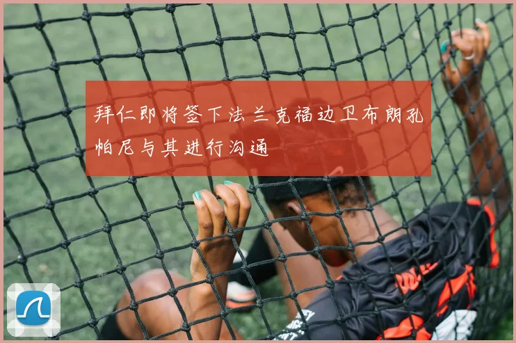 拜仁即将签下法兰克福边卫布朗孔帕尼与其进行沟通