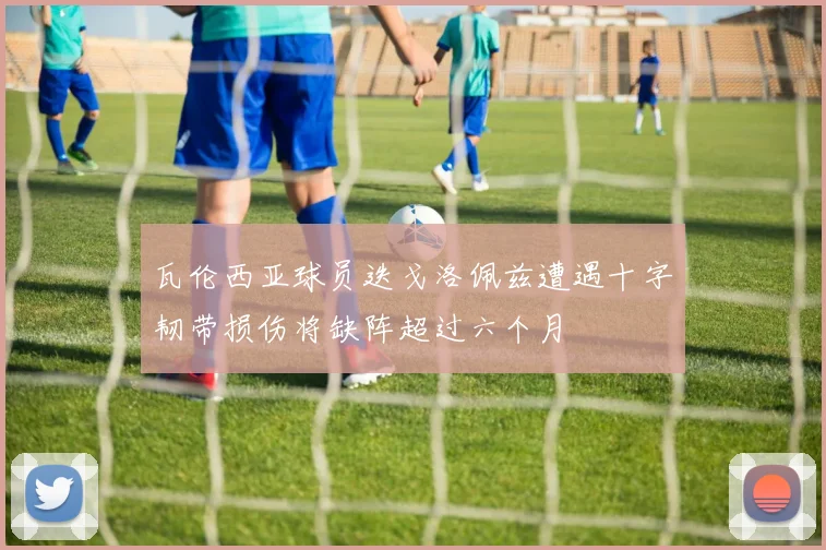 瓦伦西亚球员迭戈洛佩兹遭遇十字韧带损伤将缺阵超过六个月