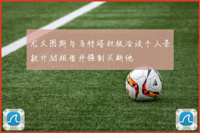 尤文图斯与马特塔积极洽谈个人条款计划租借并强制买断他