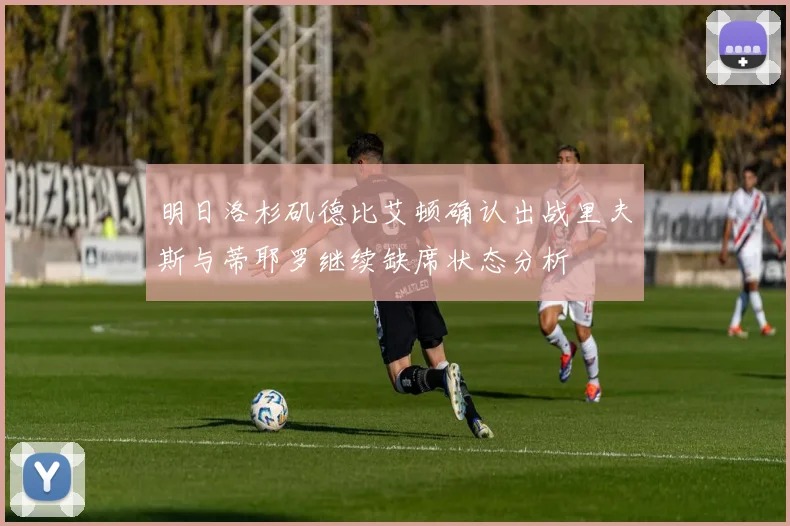 明日洛杉矶德比艾顿确认出战里夫斯与蒂耶罗继续缺席状态分析