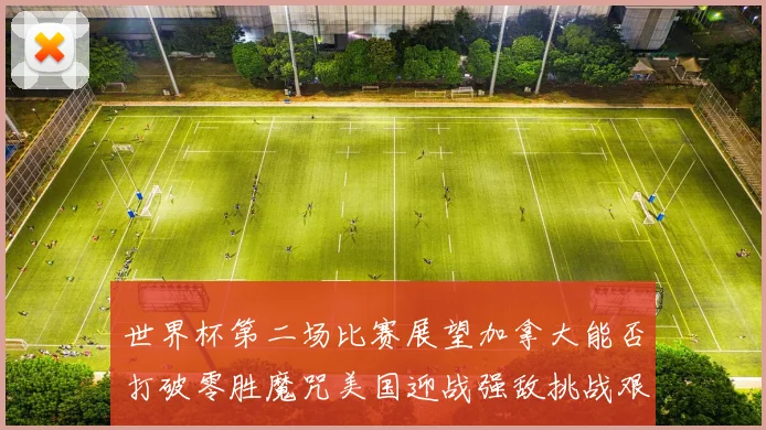 世界杯第二场比赛展望加拿大能否打破零胜魔咒美国迎战强敌挑战艰巨