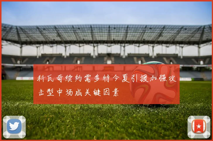 科瓦奇续约需多特今夏引援加强攻击型中场成关键因素