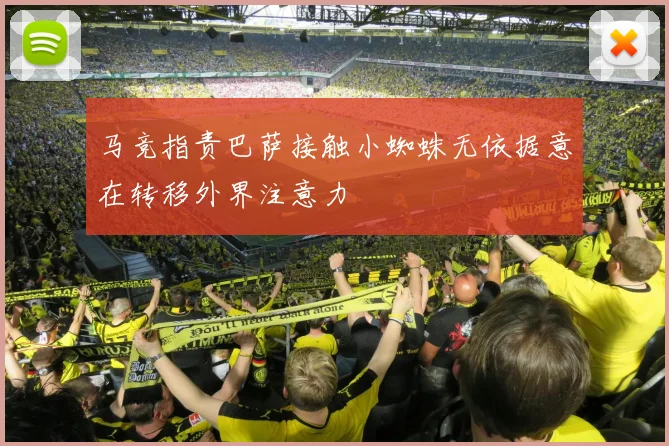 马竞指责巴萨接触小蜘蛛无依据意在转移外界注意力