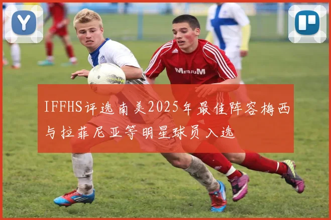 IFFHS评选南美2025年最佳阵容梅西与拉菲尼亚等明星球员入选