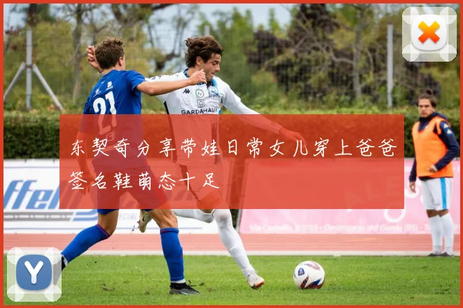 东契奇分享带娃日常女儿穿上爸爸签名鞋萌态十足