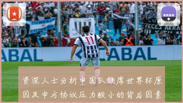 资深人士分析中国队缺席世界杯原因及中方协议压力较小的背后因素