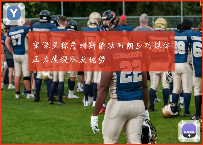 富保罗称詹姆斯能助布朗应对媒体压力展现队友优势