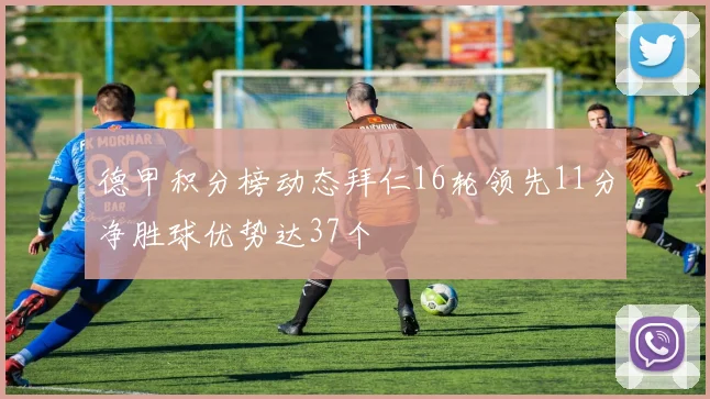 德甲积分榜动态拜仁16轮领先11分净胜球优势达37个